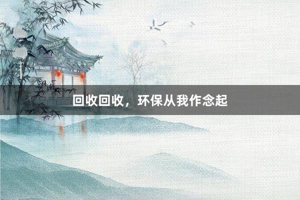 回收回收，环保从我作念起